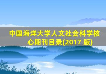 中国海洋大学人文社会科学核心期刊目录(2017 版)